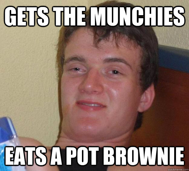 Gets the munchies Eats a pot brownie  10 Guy