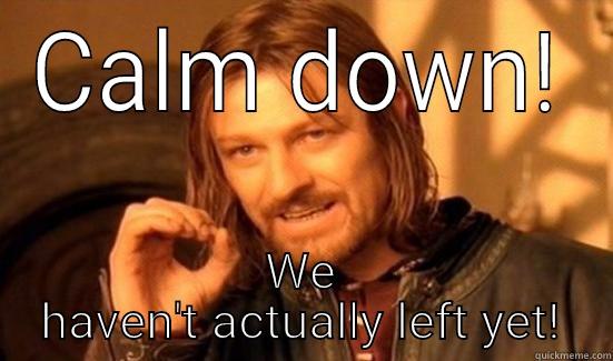 CALM DOWN! WE HAVEN'T ACTUALLY LEFT YET! Boromir