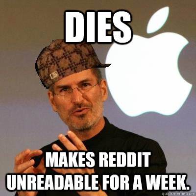 Dies Makes Reddit unreadable for a week.  Scumbag Steve Jobs