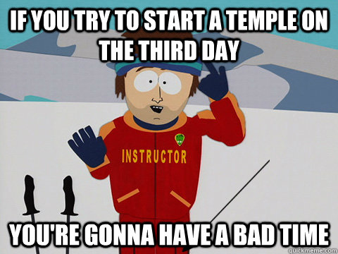 if you try to start a temple on the third day you're gonna have a bad time  