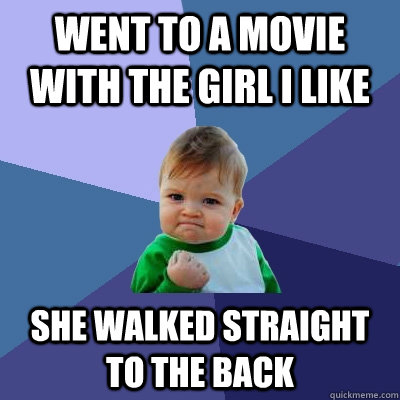 Went to a movie with the girl i like she walked straight to the back  Success Kid