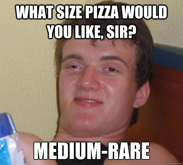 what size pizza would you like, sir? Medium-rare  10 Guy