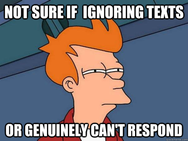 Not sure if  ignoring texts or genuinely can't respond - Not sure if  ignoring texts or genuinely can't respond  Futurama Fry