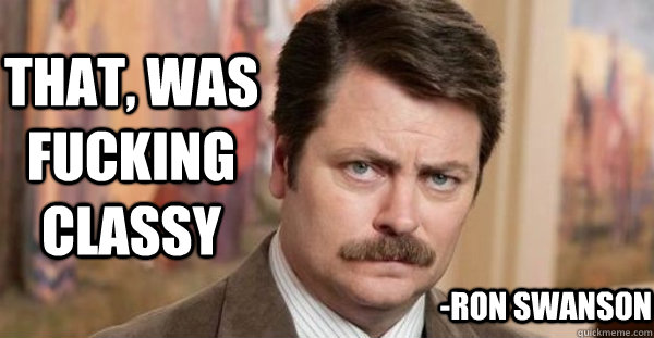 that, was fucking classy -Ron Swanson  Ron Swanson