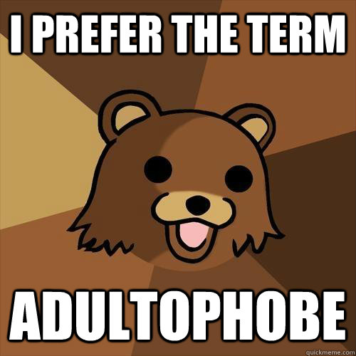 I prefer the term adultophobe  Pedobear