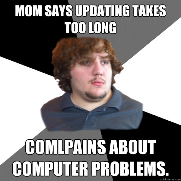 Mom says updating takes too long comlpains about computer problems.  Family Tech Support Guy