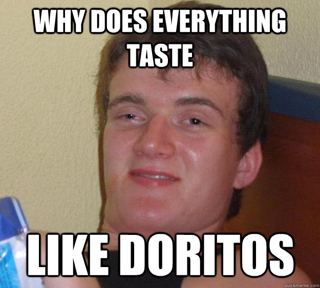 Why does everything taste Like doritos  10 Guy