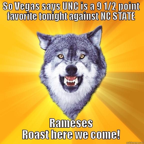 SO VEGAS SAYS UNC IS A 9 1/2 POINT FAVORITE TONIGHT AGAINST NC STATE RAMESES ROAST HERE WE COME! Courage Wolf