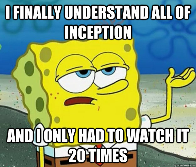 I finally understand all of inception and i only had to watch it 20 times  Tough Spongebob