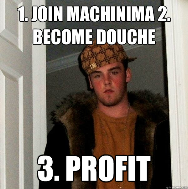 1. Join Machinima 2. become douche 3. profit - 1. Join Machinima 2. become douche 3. profit  Scumbag Steve