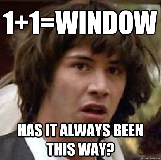 1+1=Window Has it always been this way?  conspiracy keanu