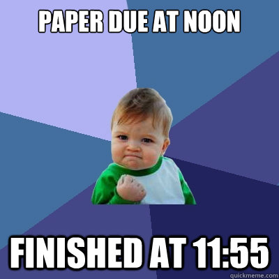 Paper due at noon finished at 11:55  Success Kid