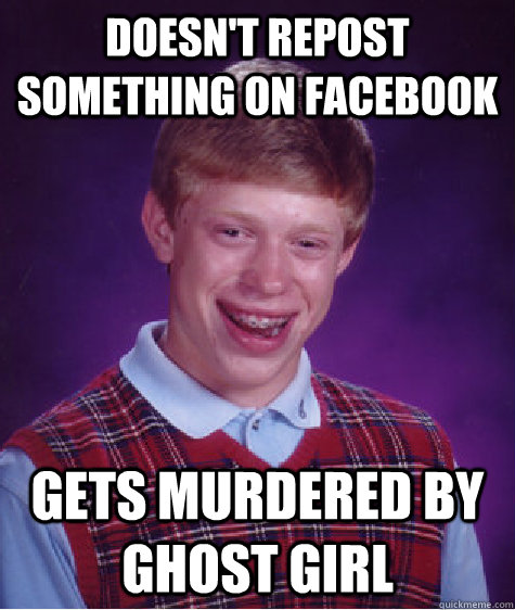 doesn't repost something on facebook gets murdered by ghost girl  Bad Luck Brian