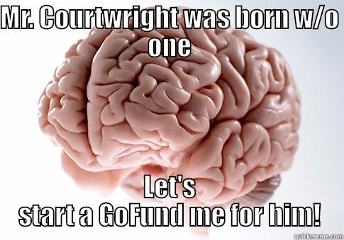 MR. COURTWRIGHT WAS BORN W/O ONE LET'S START A GOFUND ME FOR HIM! Scumbag Brain