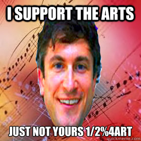 I support the arts Just not yours 1/2%4Art - I support the arts Just not yours 1/2%4Art  City Council Meme-ber Taylor