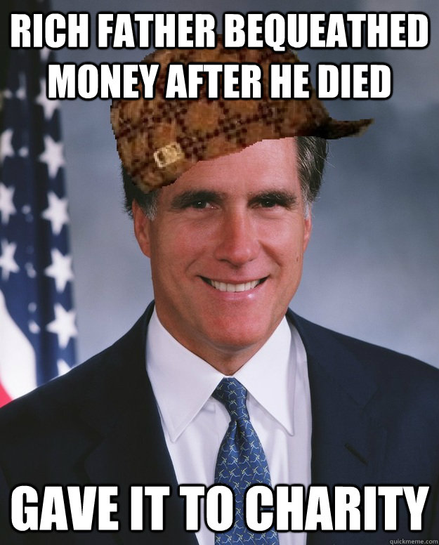 rich father bequeathed money after he died gave it to charity   Scumbag Romney