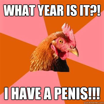 WHAT YEAR IS IT?! I HAVE A PENIS!!!  Anti-Joke Chicken