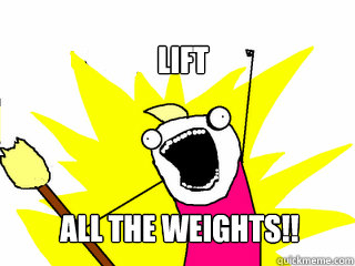 LIFT ALL THE WEIGHTS!!  All The Things