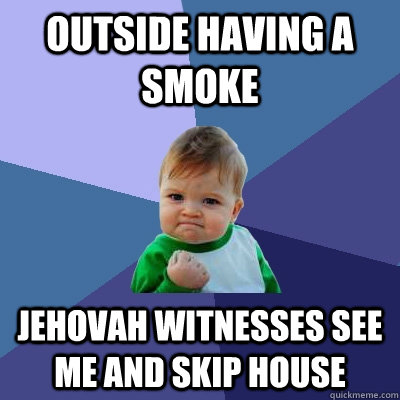 Outside having a smoke Jehovah witnesses see me and skip house  Success Kid