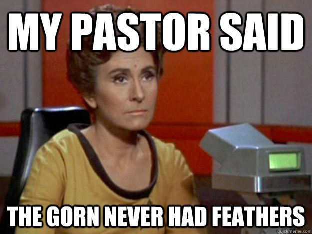 My pastor said the gorn never had feathers - My pastor said the gorn never had feathers  Self-doubting Science Officer