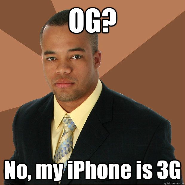 OG? No, my iPhone is 3G  Successful Black Man