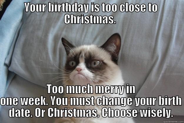 Happy Birthday to Toni. - YOUR BIRTHDAY IS TOO CLOSE TO CHRISTMAS.  TOO MUCH MERRY IN ONE WEEK. YOU MUST CHANGE YOUR BIRTH DATE. OR CHRISTMAS. CHOOSE WISELY. Grumpy Cat