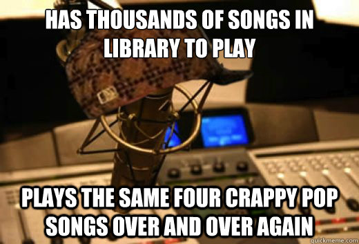 has thousands of songs in library to play plays the same four crappy pop songs over and over again  scumbag radio station