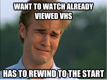 want to watch already viewed vhs has to rewind to the start  1990s Problems