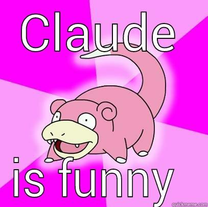 CLAUDE IS FUNNY  Slowpoke