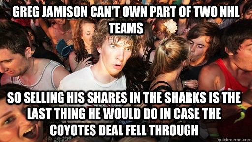 Greg Jamison can't own part of two NHL teams So selling his shares in the Sharks is the last thing he would do in case the Coyotes deal fell through   Sudden Clarity Clarence