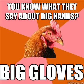 you know what they say about big hands? Big Gloves - you know what they say about big hands? Big Gloves  Anti-Joke Chicken