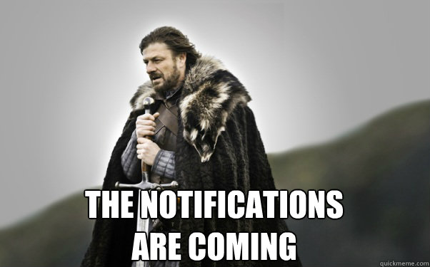  THE NOTIFICATIONS 
ARE COMING  Ned Stark