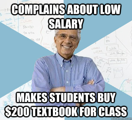 Complains about low salary Makes students buy $200 textbook for class  Engineering Professor