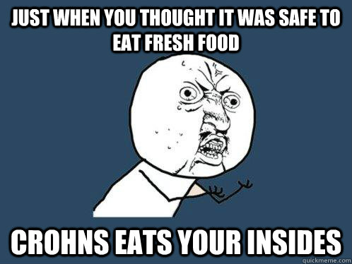 Just when you thought it was safe to eat fresh food CROHNS EATS YOUR INSIDES  Y U No