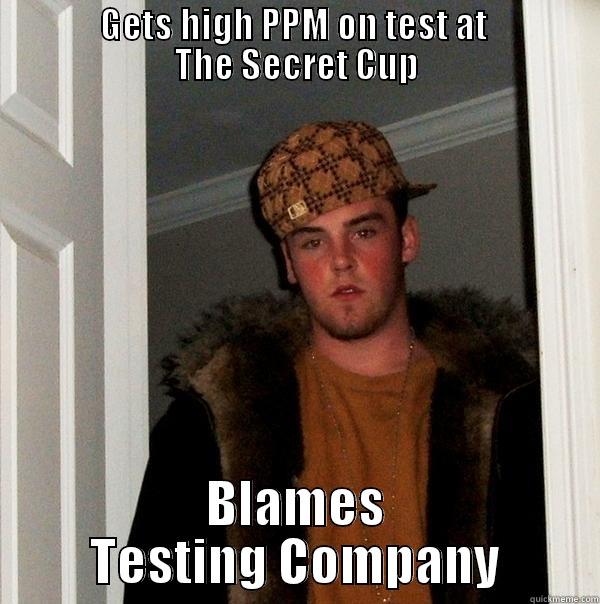            GETS HIGH PPM ON TEST AT             THE SECRET CUP BLAMES TESTING COMPANY Scumbag Steve