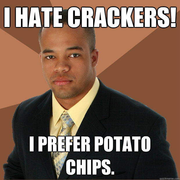 i hate crackers! i prefer potato chips. - i hate crackers! i prefer potato chips.  Successful Black Man