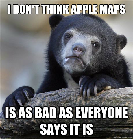 I don't think Apple maps Is as bad as everyone says it is - I don't think Apple maps Is as bad as everyone says it is  Confession Bear