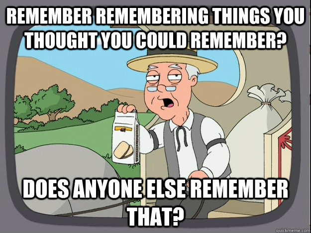 Remember remembering things you thought you could remember? Does anyone else remember that? - Remember remembering things you thought you could remember? Does anyone else remember that?  Pepperidge Farm Remembers