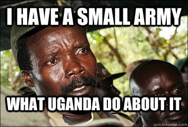 i have a small army What Uganda do about it  Kony