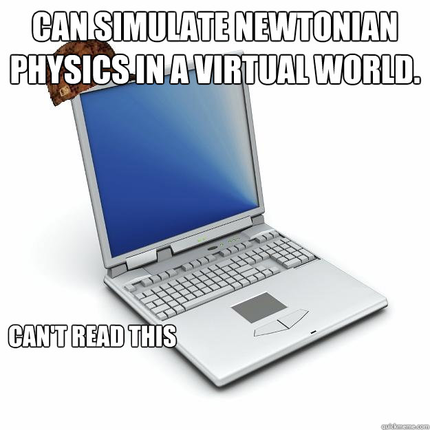 Can simulate Newtonian physics in a virtual world. Can't read this
 - Can simulate Newtonian physics in a virtual world. Can't read this
  Scumbag computer