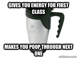 Gives you energy for first class makes you poop through next one  