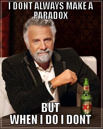 I'M THINKING ABOUT IT - I DONT ALWAYS MAKE A PARADOX BUT WHEN I DO I DONT The Most Interesting Man In The World