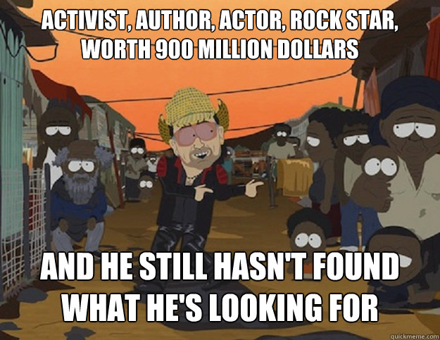 Activist, Author, Actor, Rock star, worth 900 million dollars And He Still hasn't found what he's looking for  Scumbag Bono