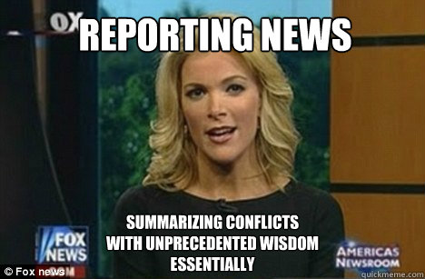 Reporting News Summarizing conflicts 
with unprecedented wisdom
Essentially  Megyn Kelly