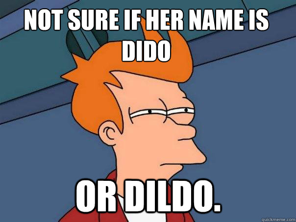 Not sure if her name is Dido or Dildo.  Futurama Fry