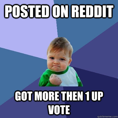 Posted on Reddit Got more then 1 up vote  Success Kid