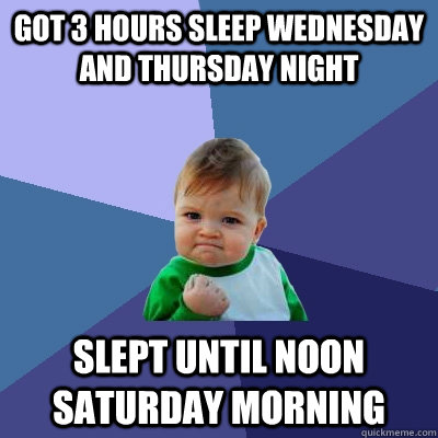 got 3 hours sleep wednesday and thursday night slept until noon saturday morning - got 3 hours sleep wednesday and thursday night slept until noon saturday morning  Success Kid