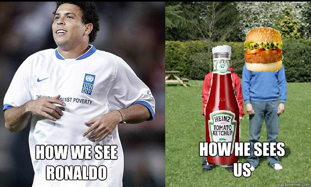 How We See
Ronaldo How He sees
us  Ronaldo