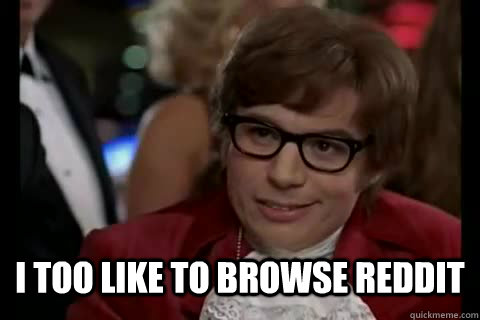  i too like to browse reddit  Dangerously - Austin Powers