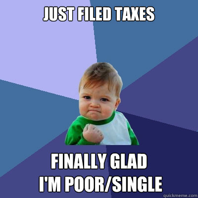 Just filed taxes Finally glad
 I'm poor/single  Success Kid